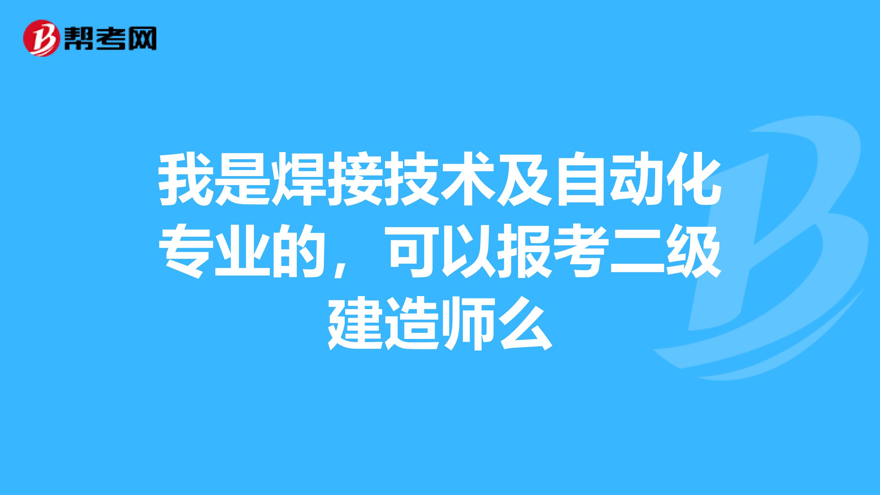 我是焊接技术及自动化专业的,可以报考二级建造师么