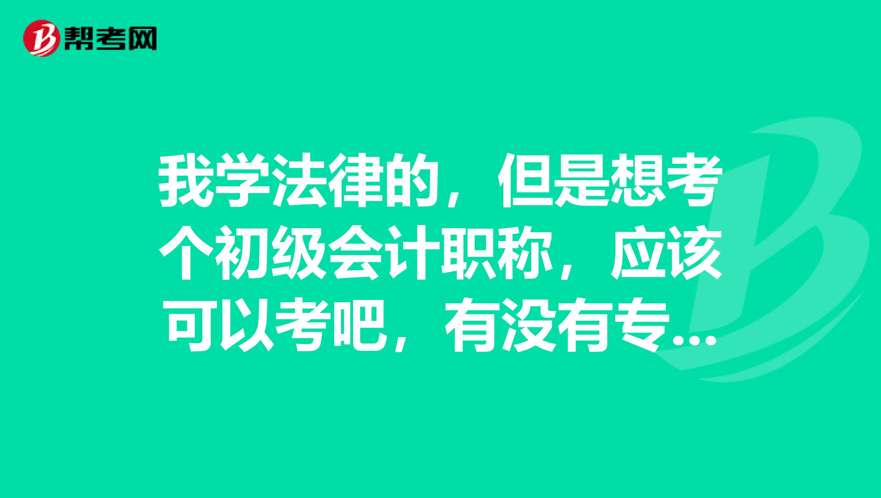 我学法律的,但是想考个初级会计职称,应该可以考吧,有没有专业限制要求?