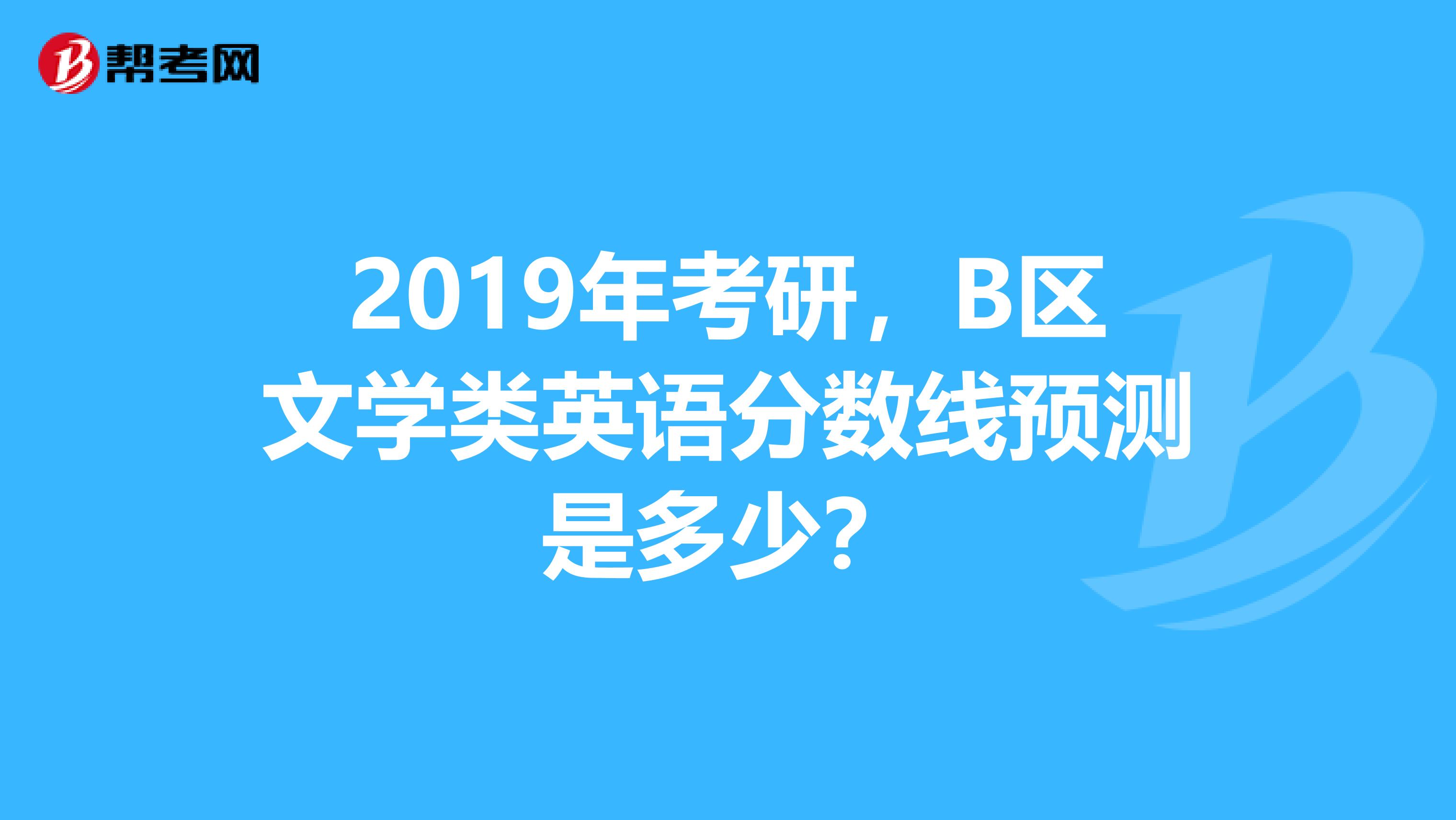 2019年考研，B區(qū)文學(xué)類英語分?jǐn)?shù)線預(yù)測是多少？