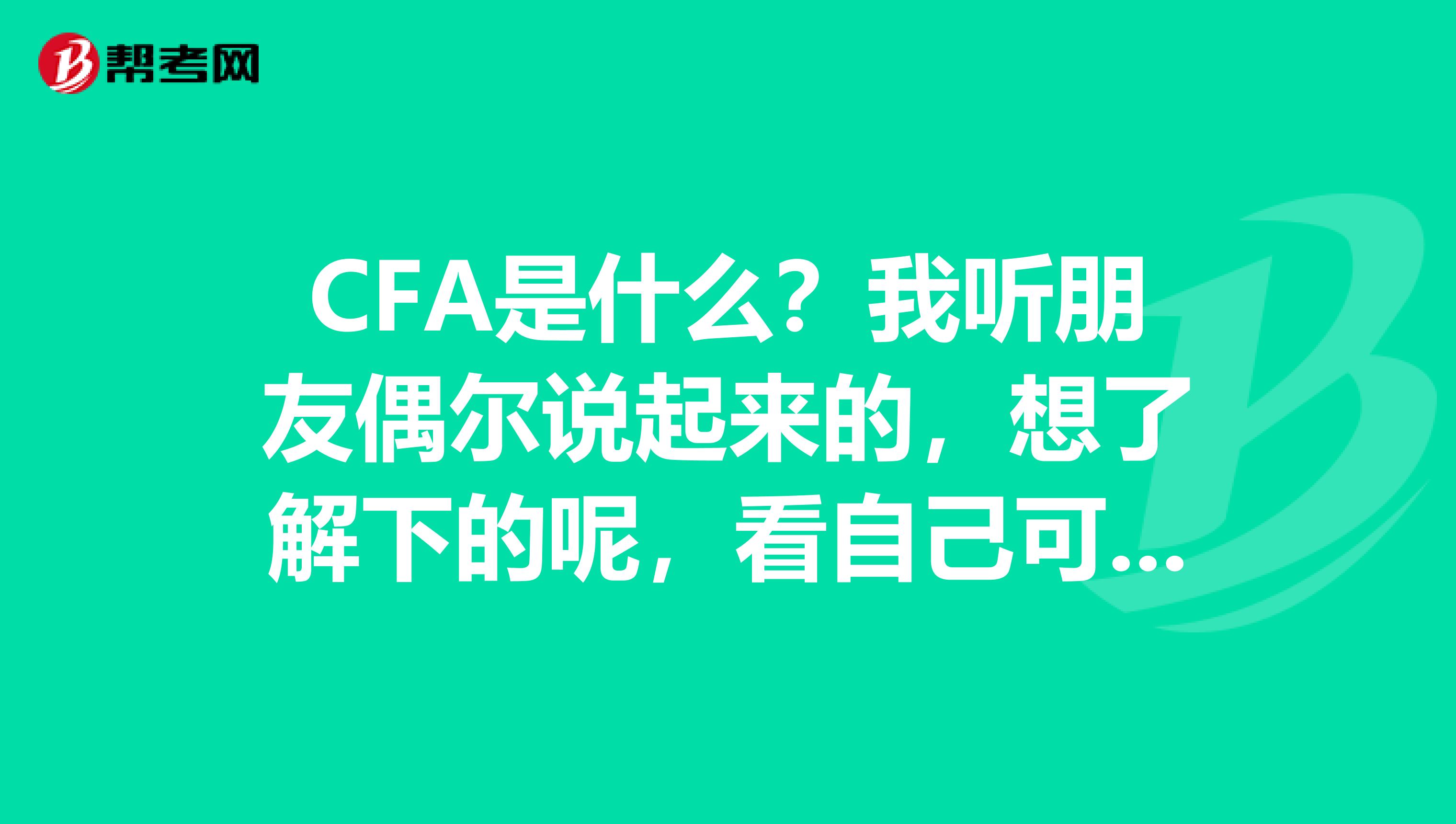 CFA是什么？我听朋友偶尔说起来的，想了解下的呢，看自己可以报考不？