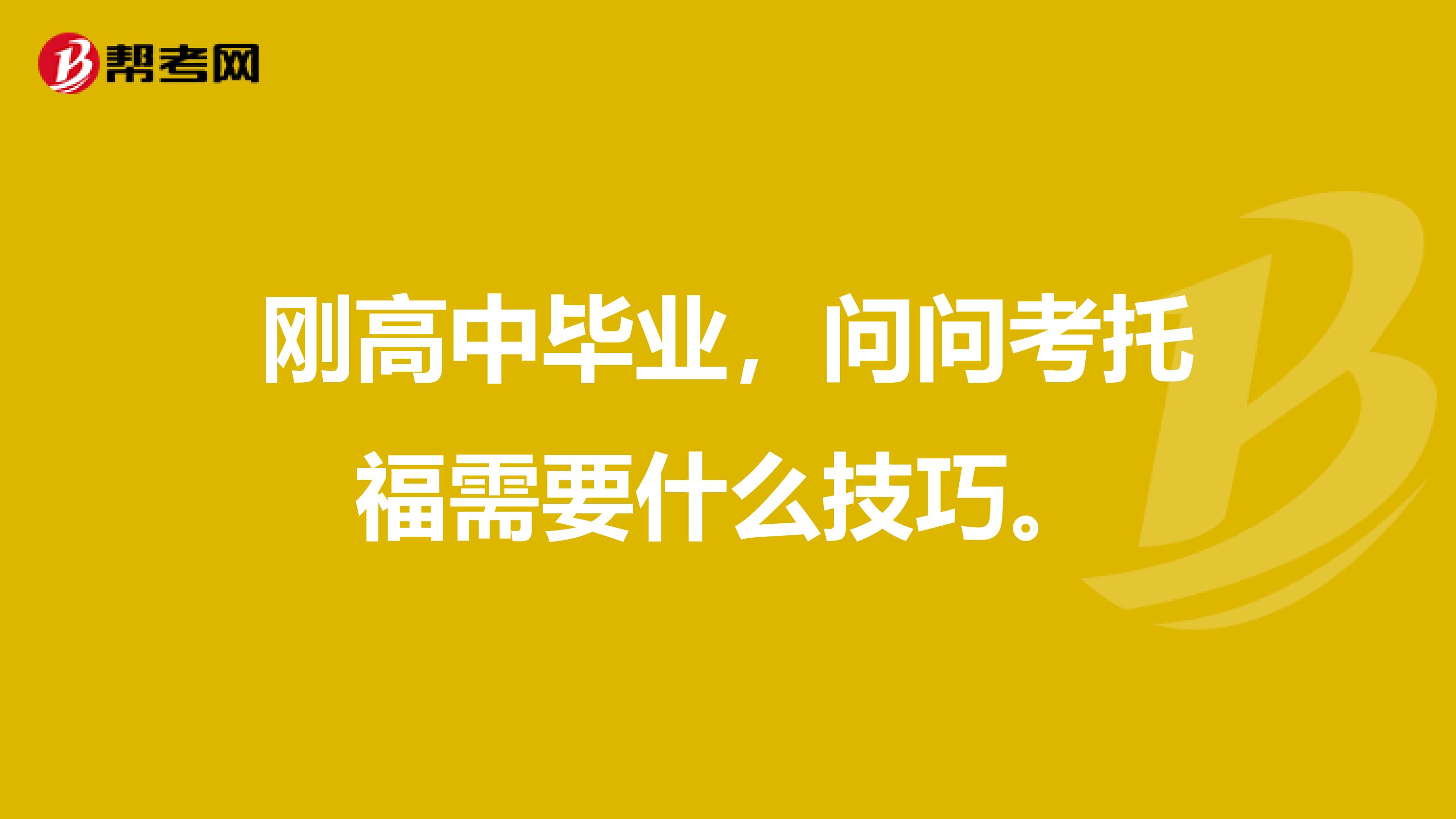 刚高中毕业，问问考托福需要什么技巧。