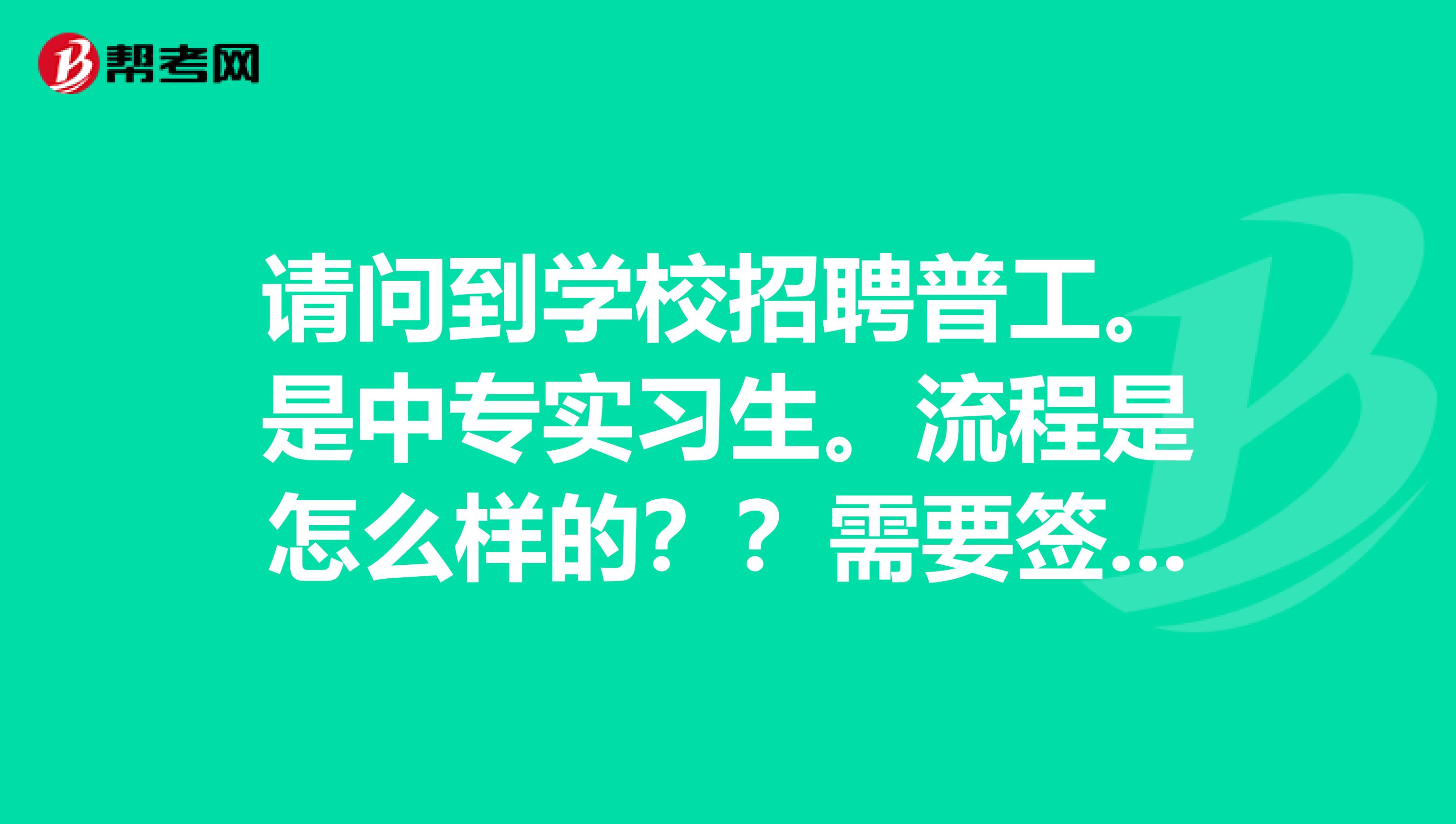 请问到学校招聘普工。是中专实习生。流程是怎么样的??需要签订什么样的协议??