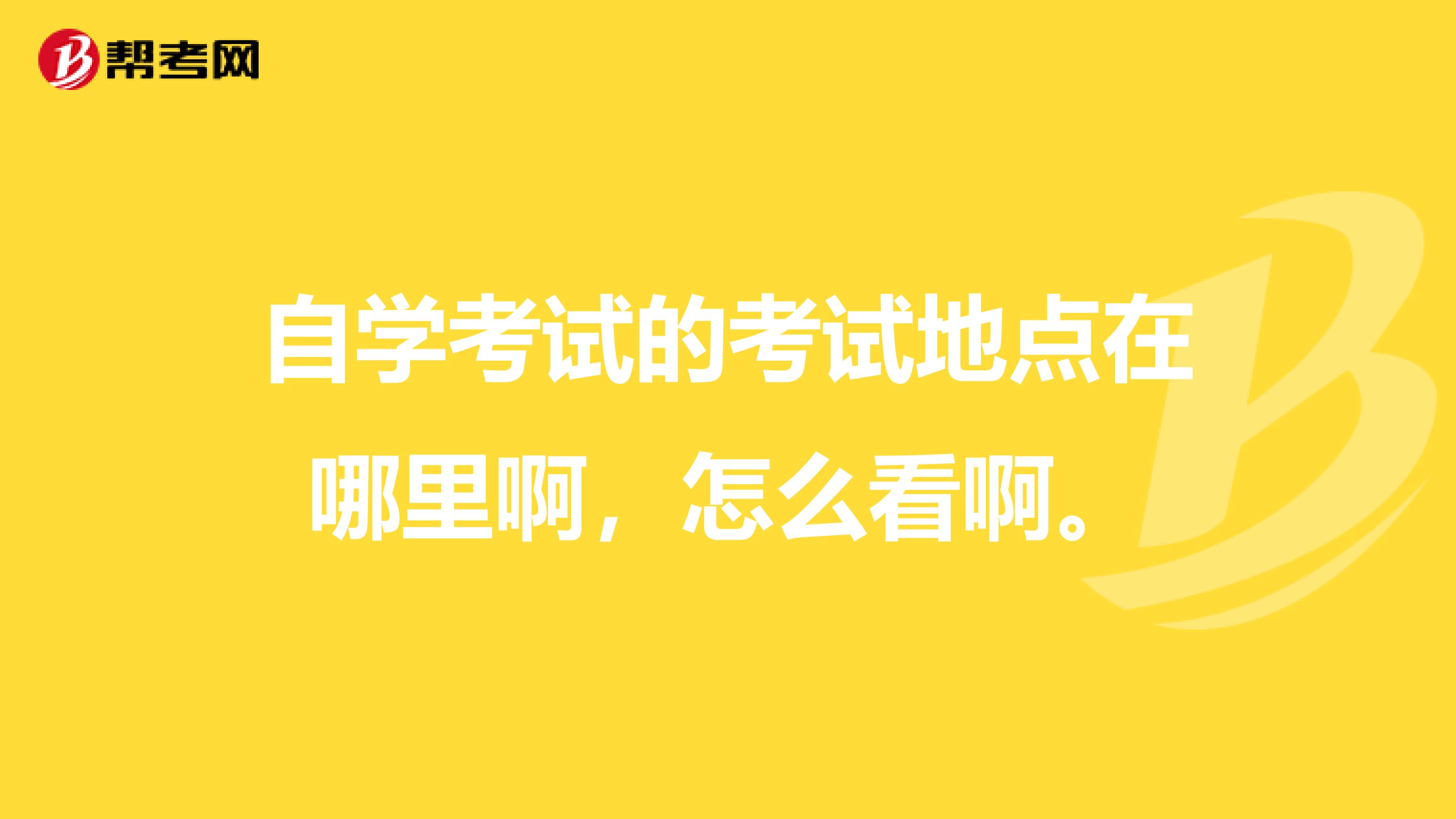 自学考试的考试地点在哪里啊，怎么看啊。