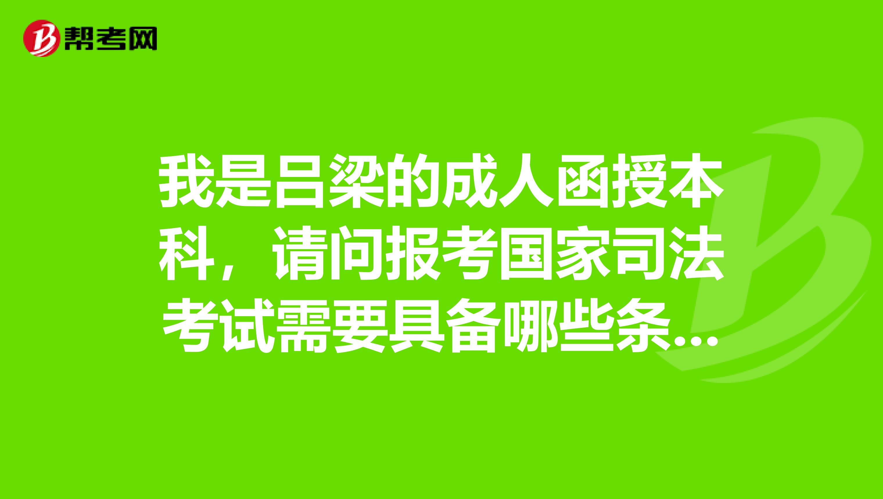 我是吕梁的成人函授本科，请问报考国家司法考试需要具备哪些条件？