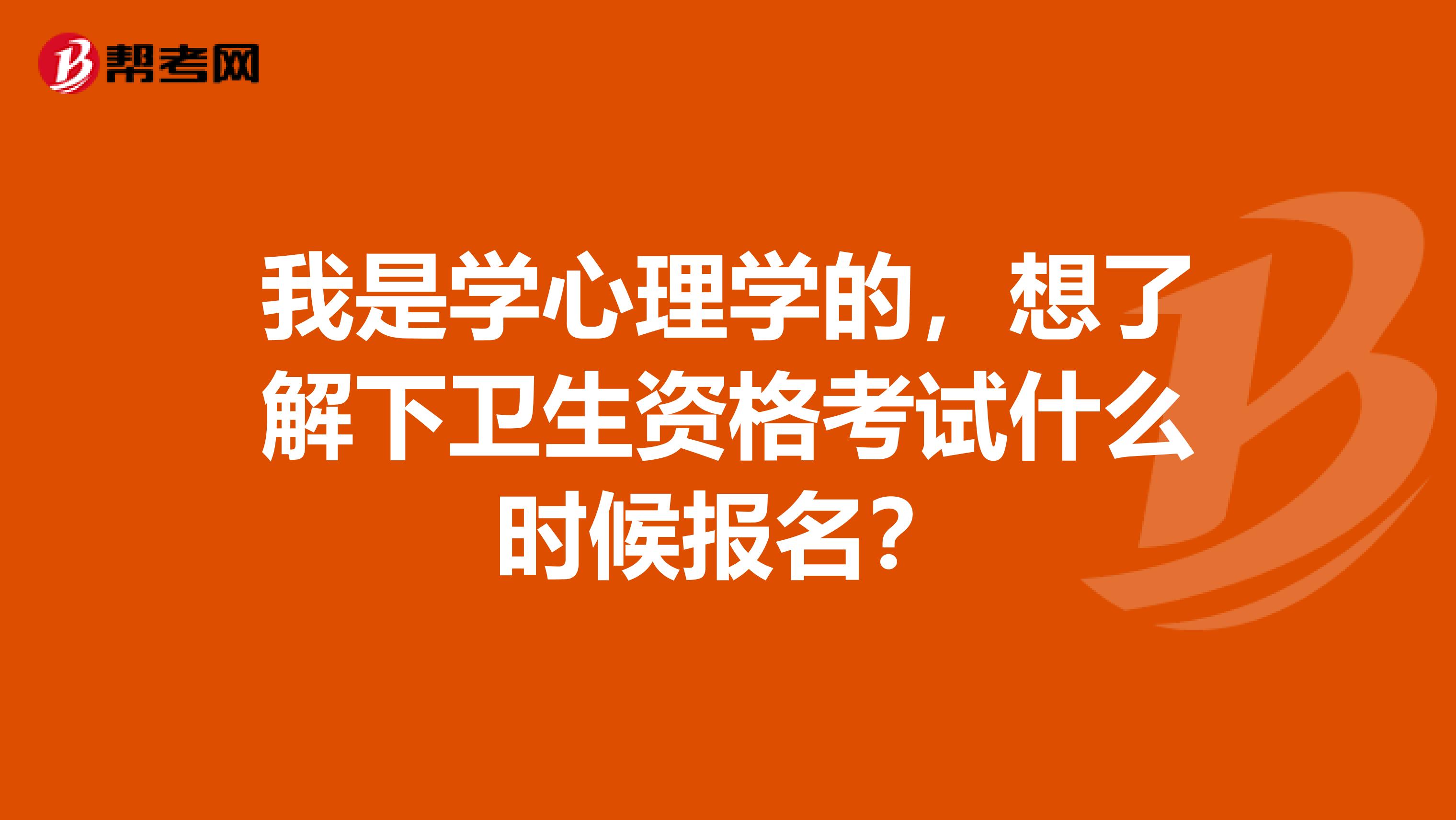 我是學(xué)心理學(xué)的，想了解下衛(wèi)生資格考試什么時候報名？