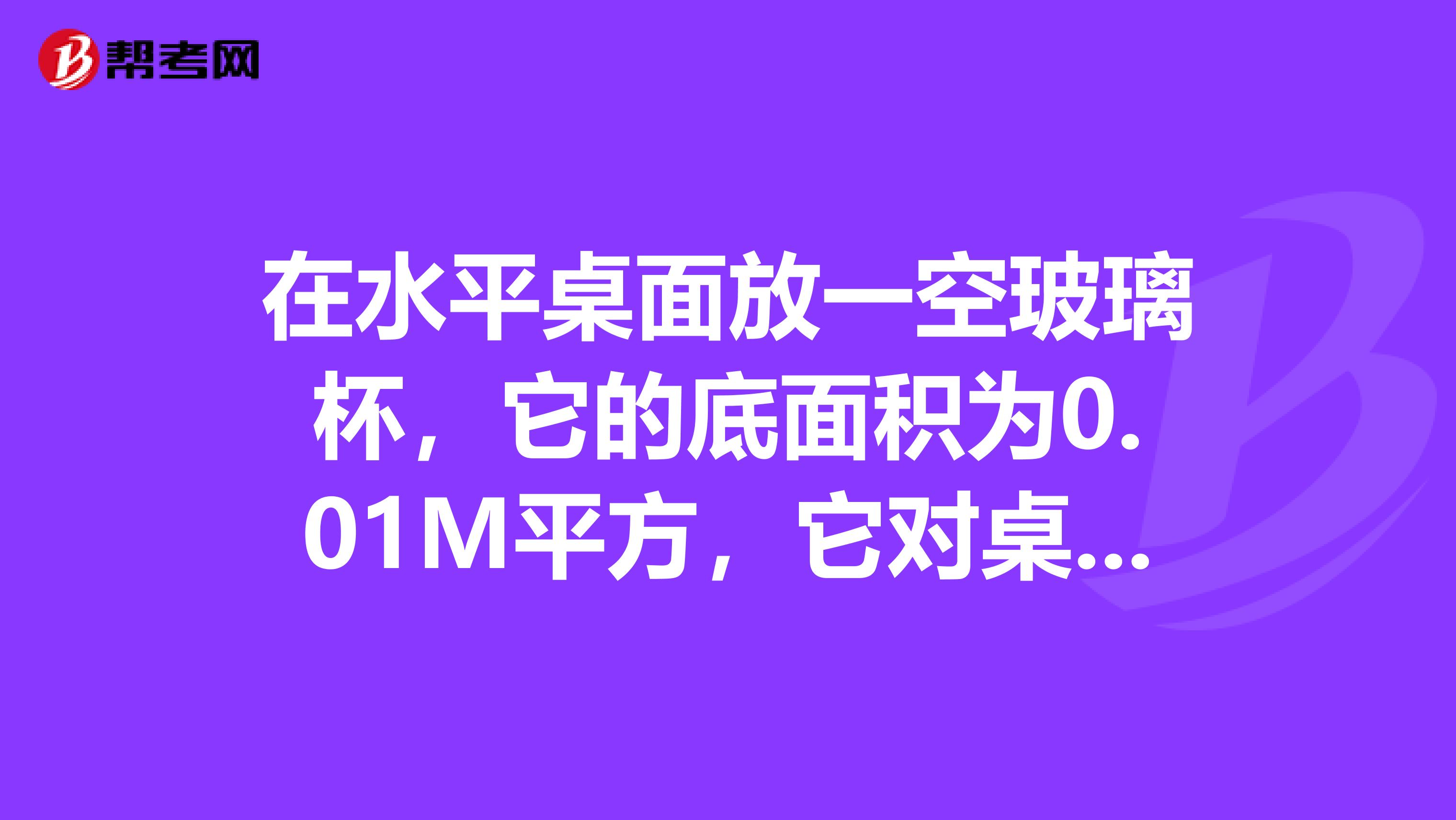 在水平桌面放一空玻璃杯，它的底面积为0.01M平方，它对桌面压强为200Pa求玻璃杯重力。在玻璃杯装入1Kg水后，水对玻璃杯的压强为900Pa，求水深。通过计算分析，