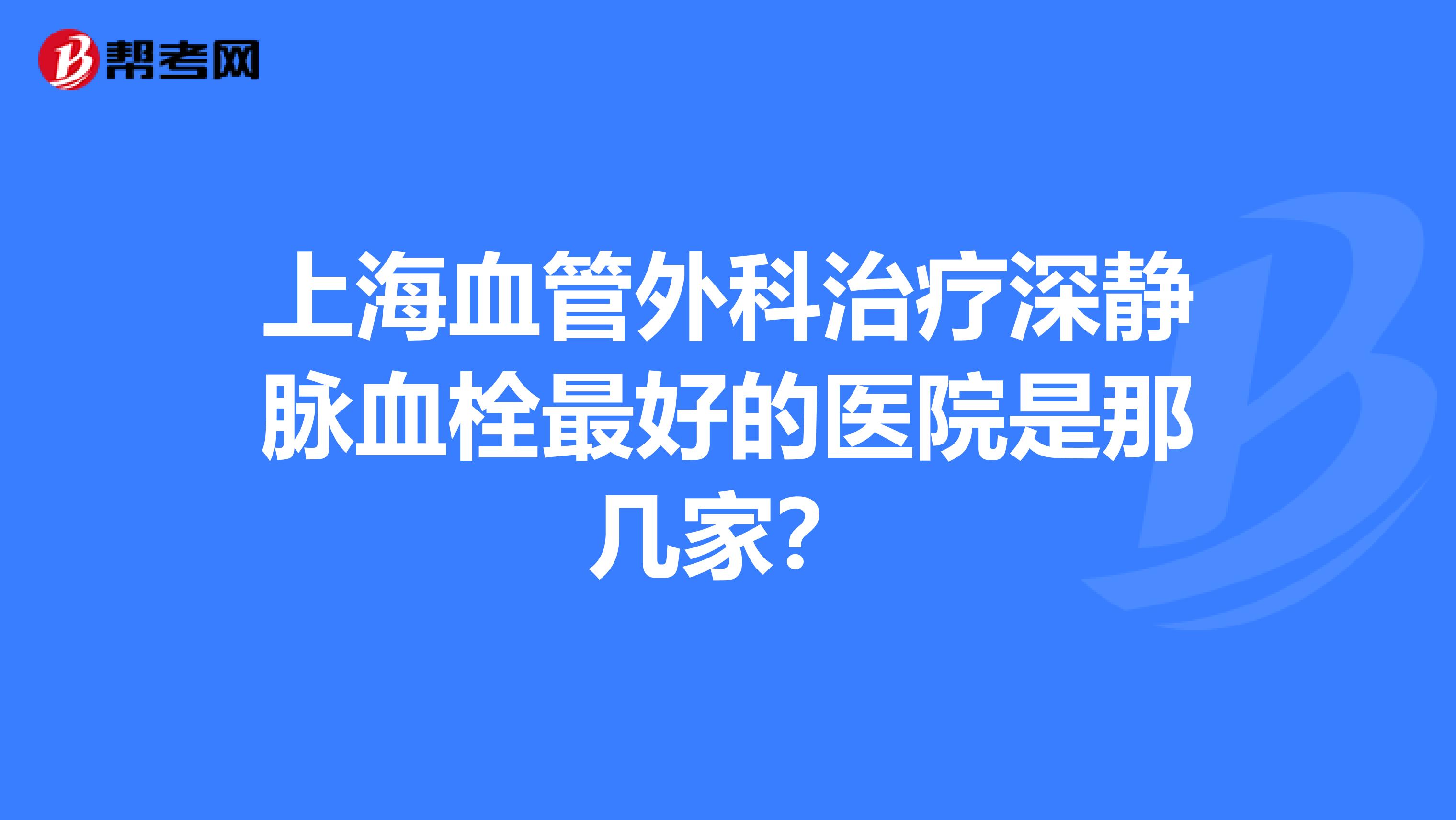 上海血管外科治疗深静脉血栓最好的医院是那几家?
