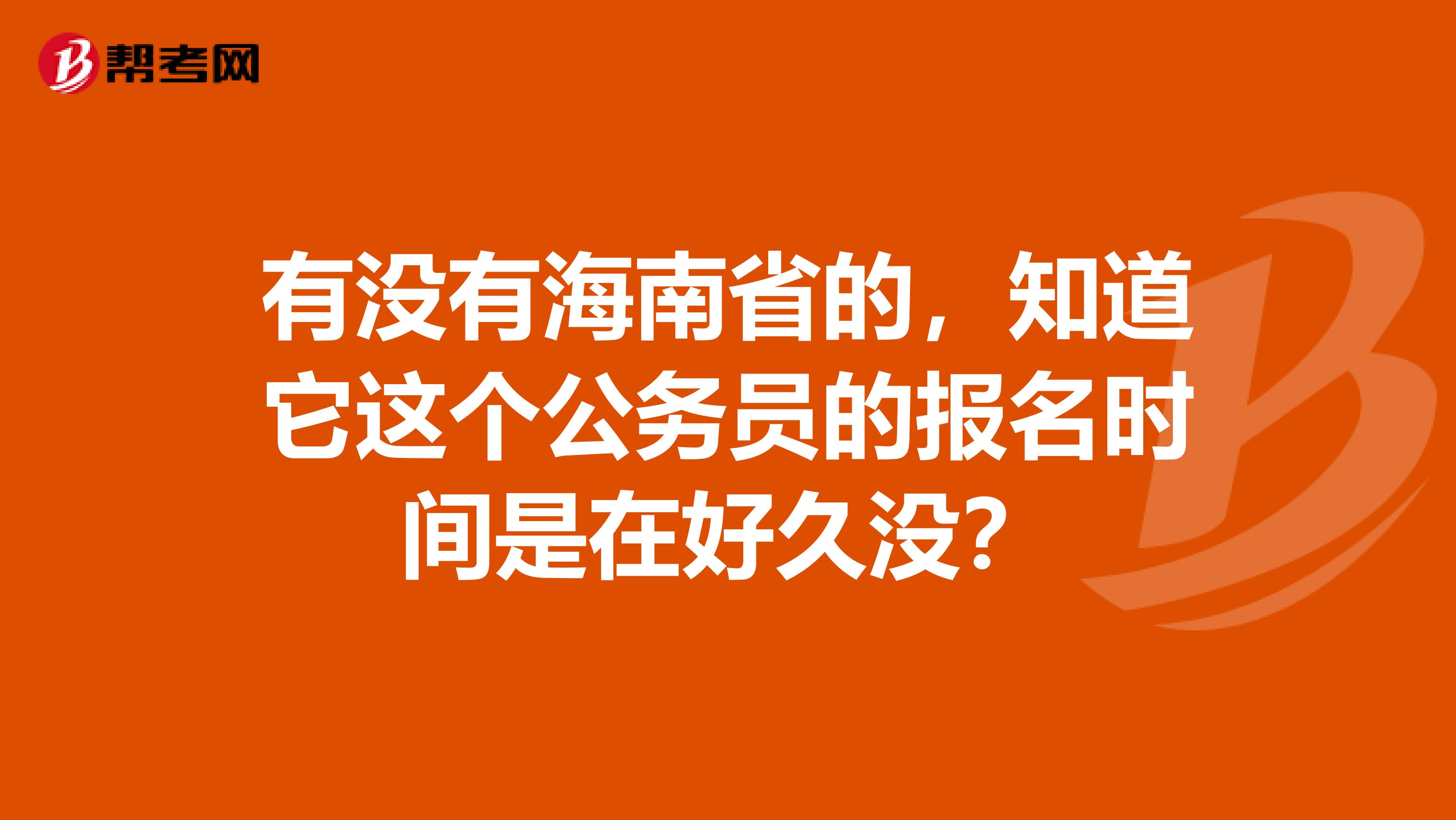 有没有海南省的，知道它这个公务员的报名时间是在好久没？