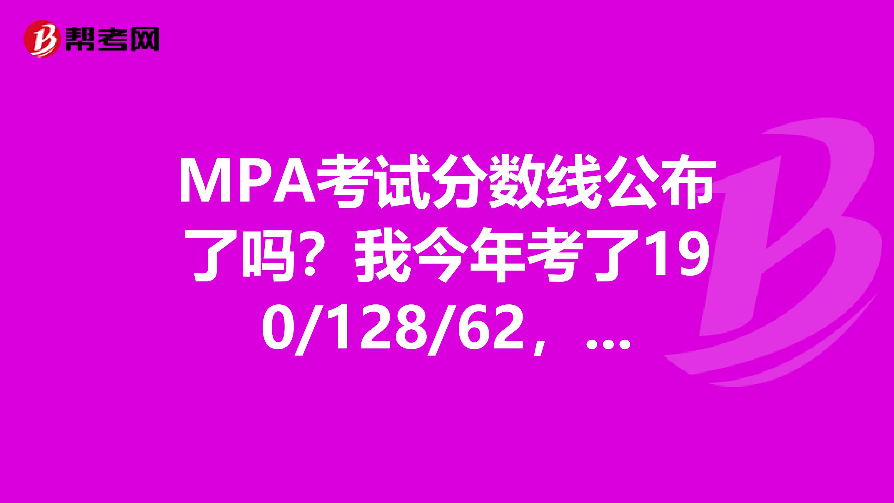 MPA考试分数线公布了吗?我今年考了190/128/62,这个分数今年能够通过吗?