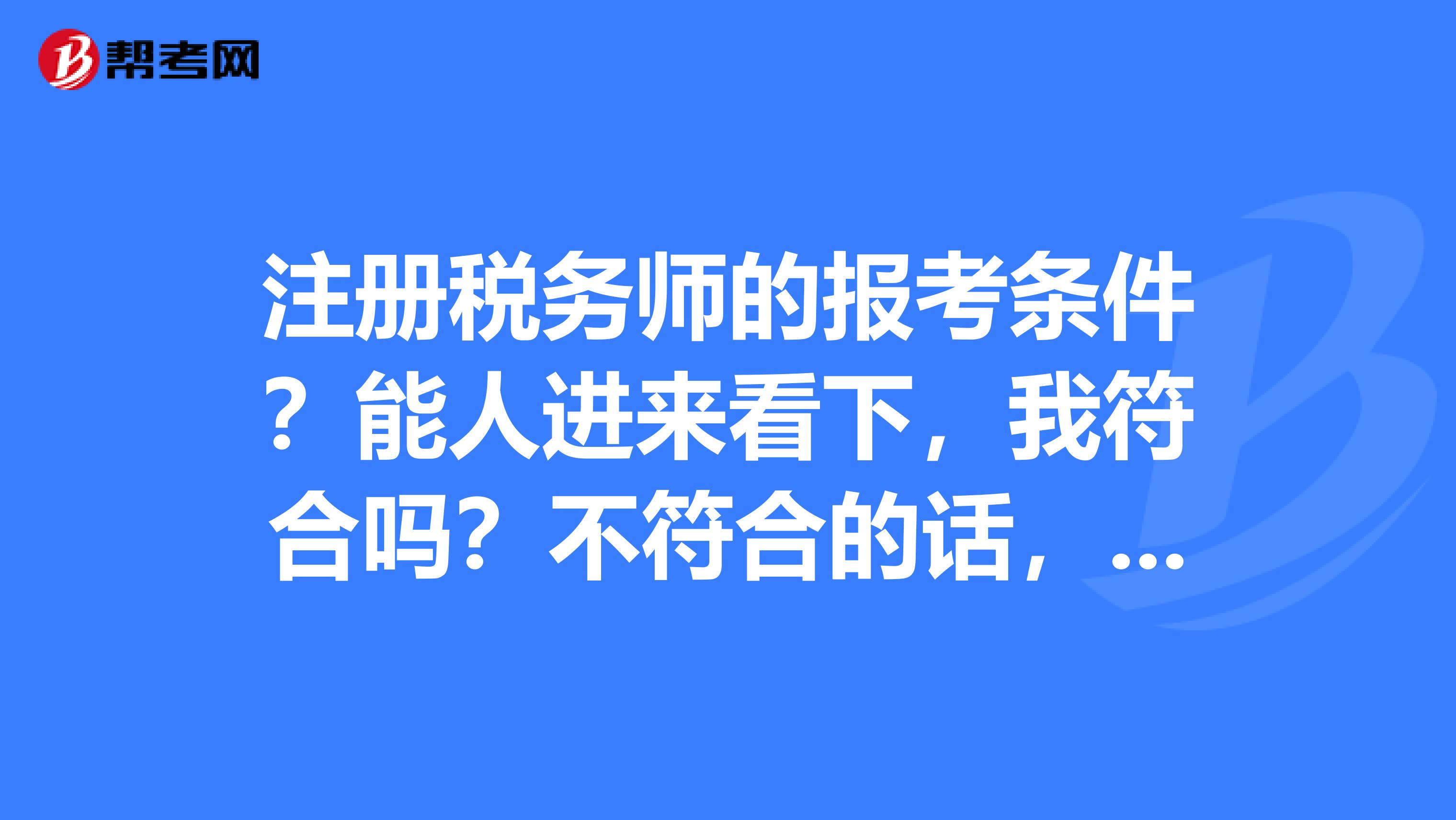 注冊稅務師的報考條件？能人進來看下，我符合嗎？不符合的話，有什么方法能夠報上明年的注稅呢？