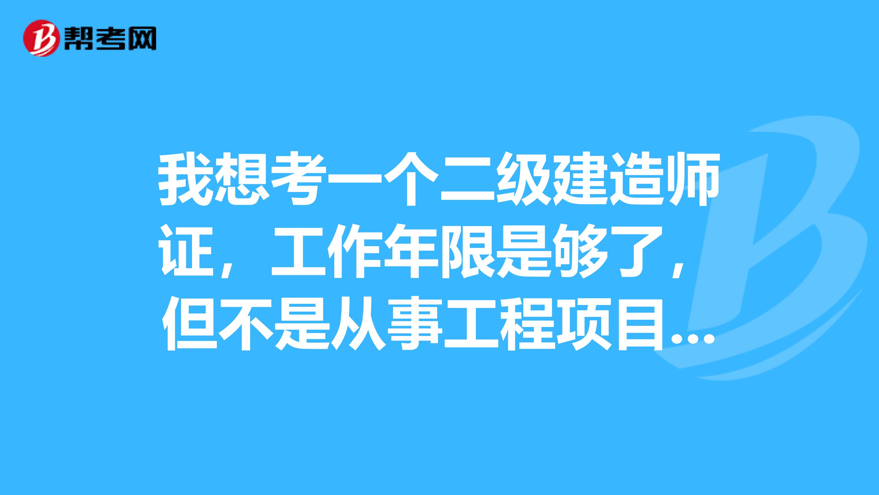 我想考一个二级建造师证,工作年限是够了,但不是从事工程项目管理的,开不到单位证明,怎么办?