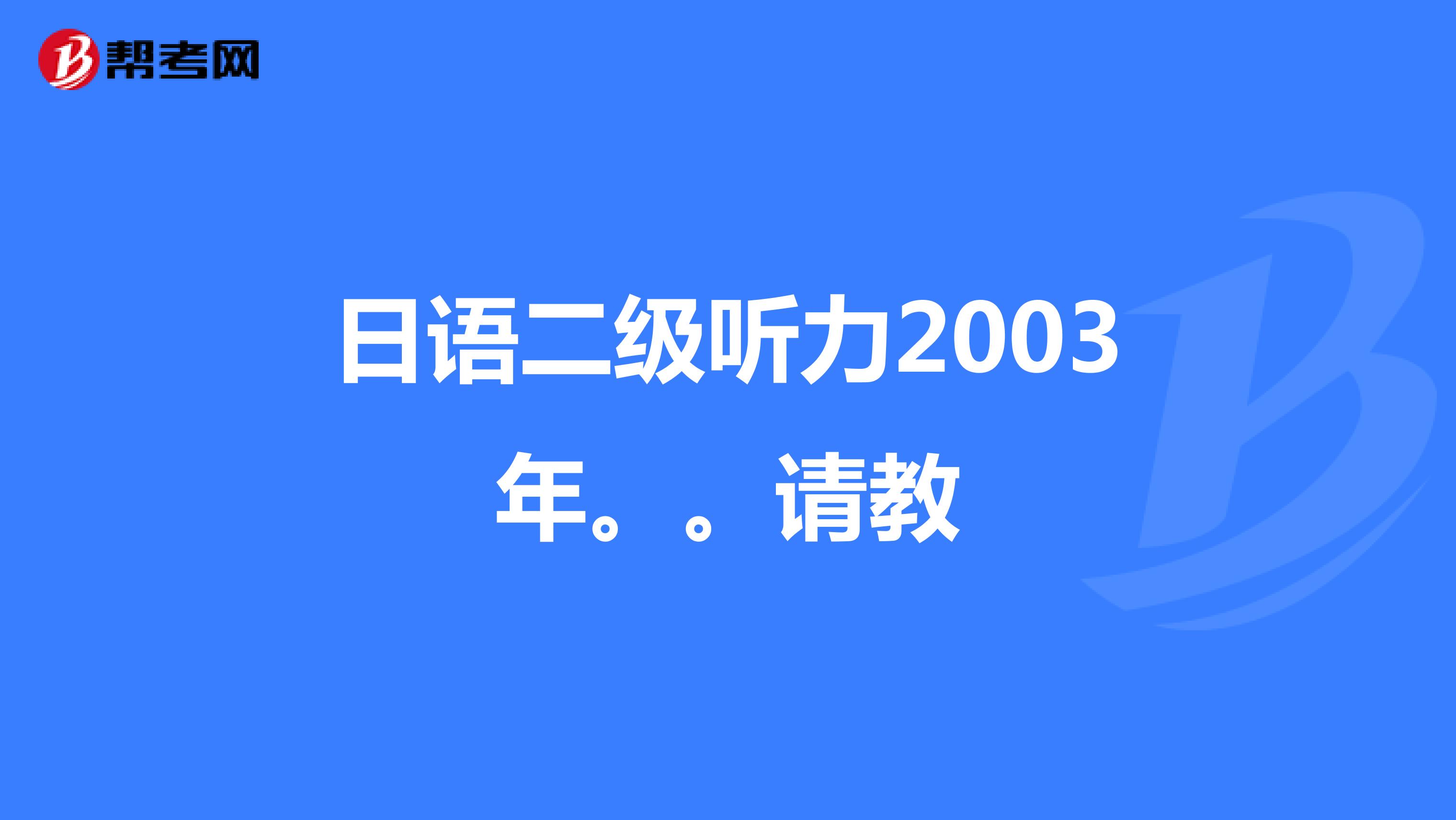 日语二级听力2003年。。请教