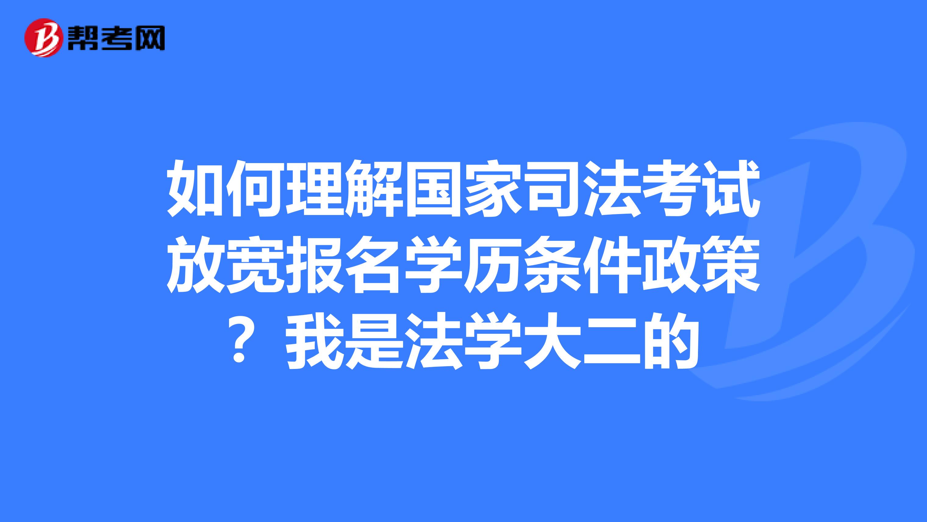 如何理解国家司法考试放宽报名学历条件政策?我是法学大二的