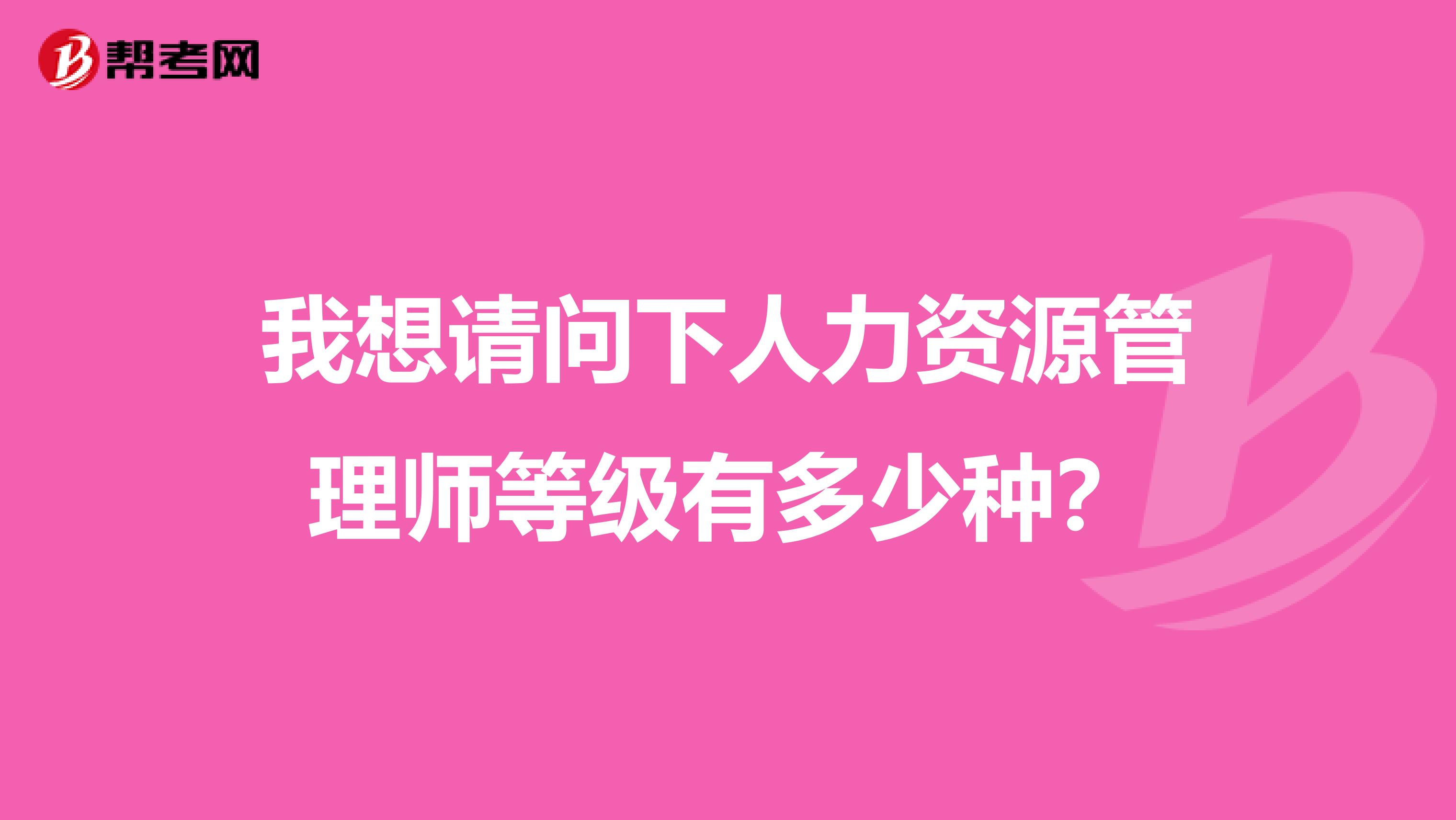我想請(qǐng)問(wèn)下人力資源管理師等級(jí)有多少種？