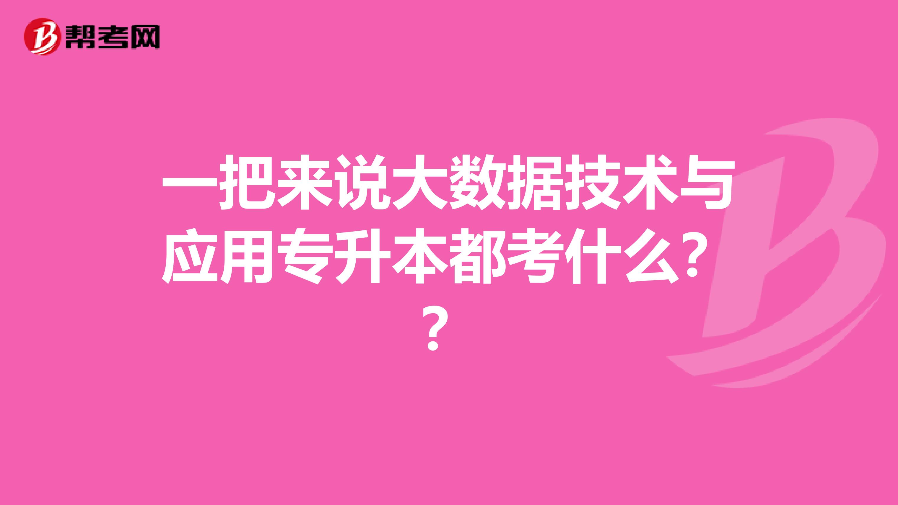 一把来说大数据技术与应用专升本都考什么??