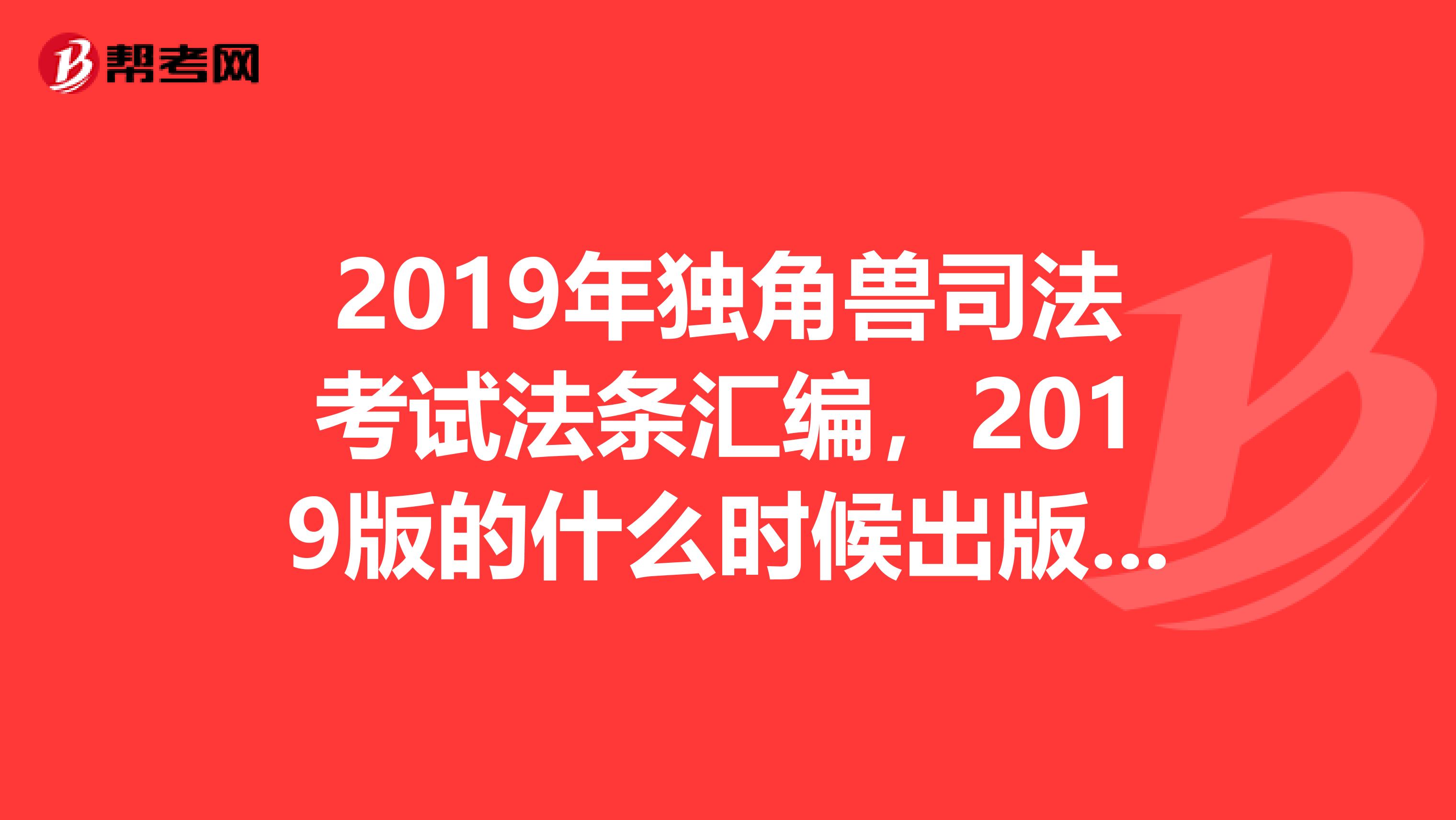 2019年独角兽司法考试法条汇编，2019版的什么时候出版啊？