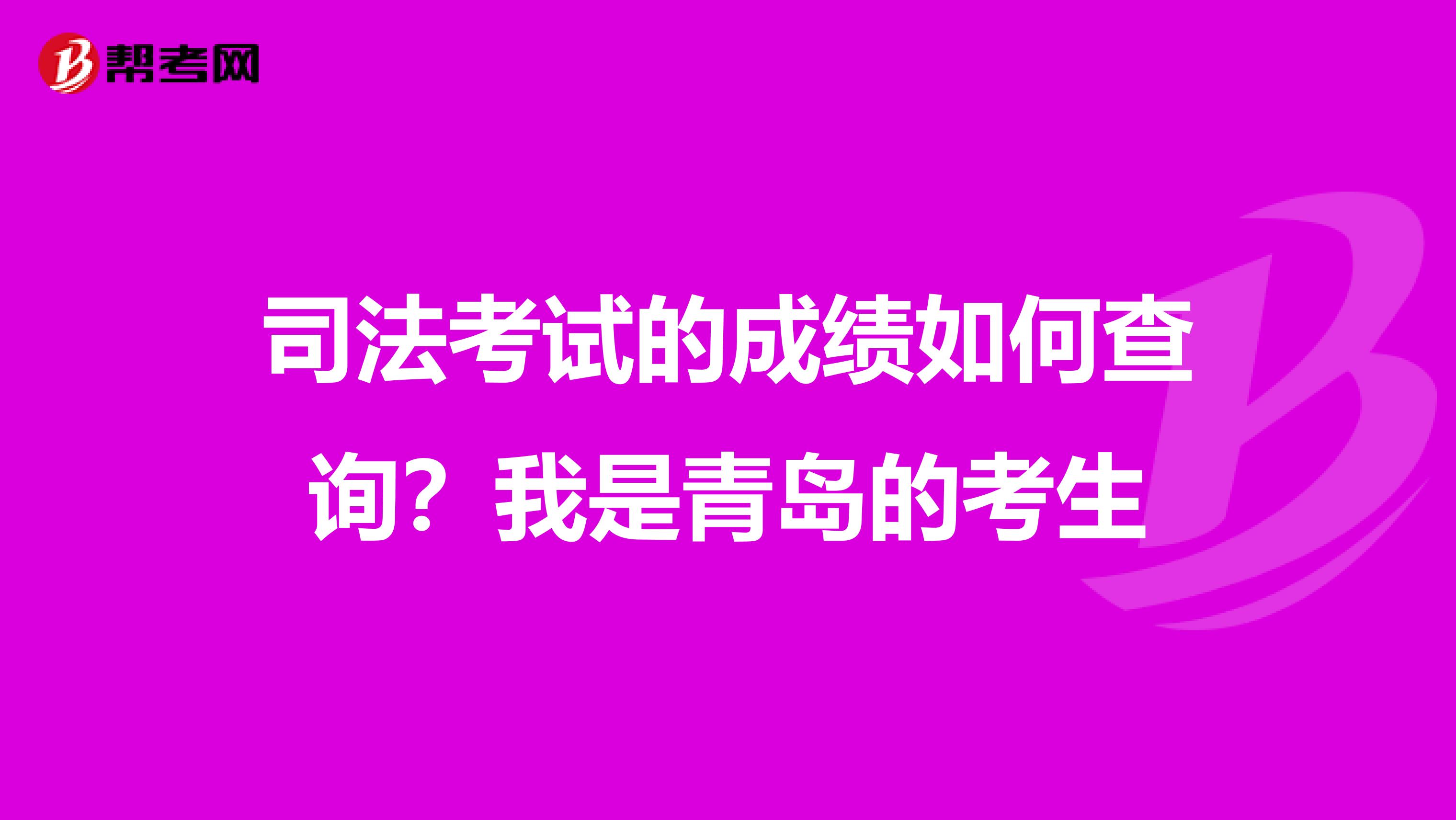 司法考试的成绩如何查询?我是青岛的考生