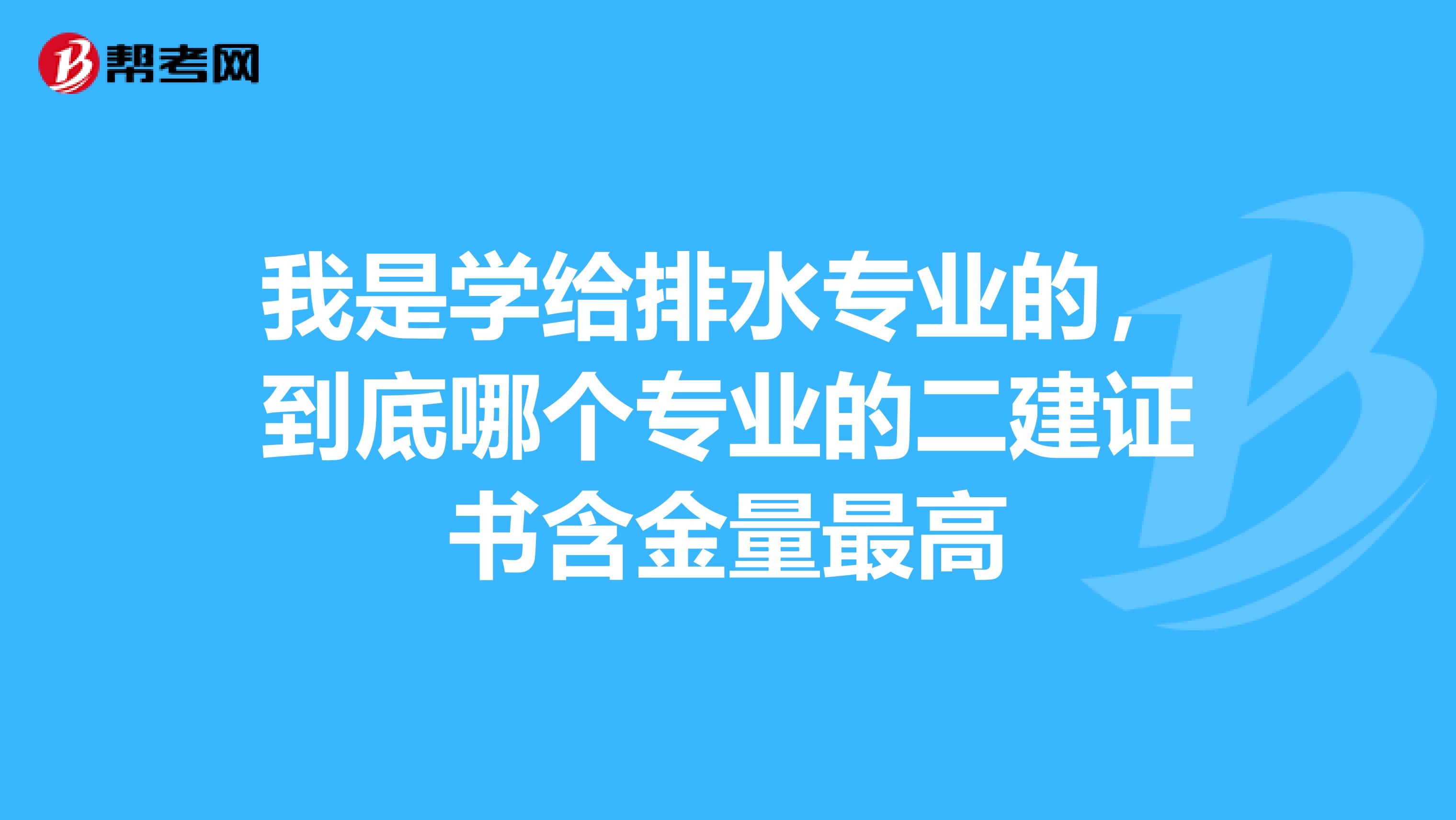我是学给排水专业的，到底哪个专业的二建证书含金量最高