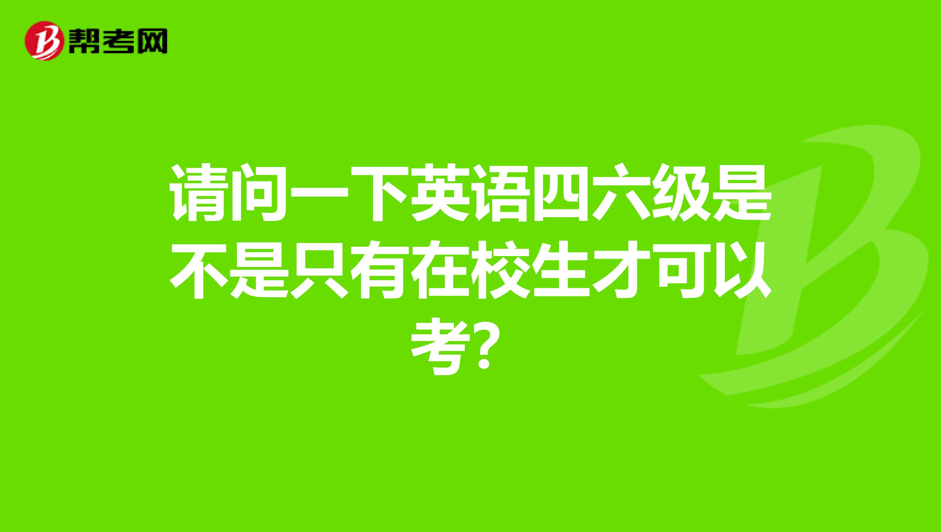 请问一下英语四六级是不是只有在校生才可以考？