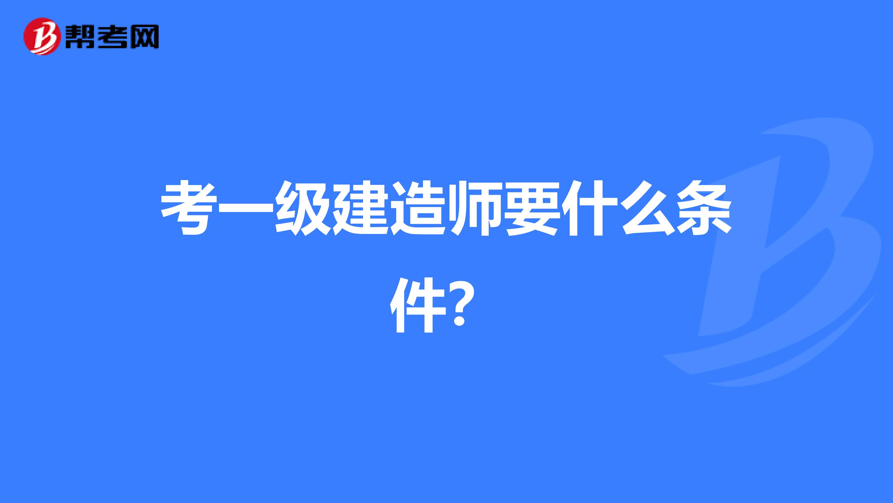 考一级建造师要什么条件？