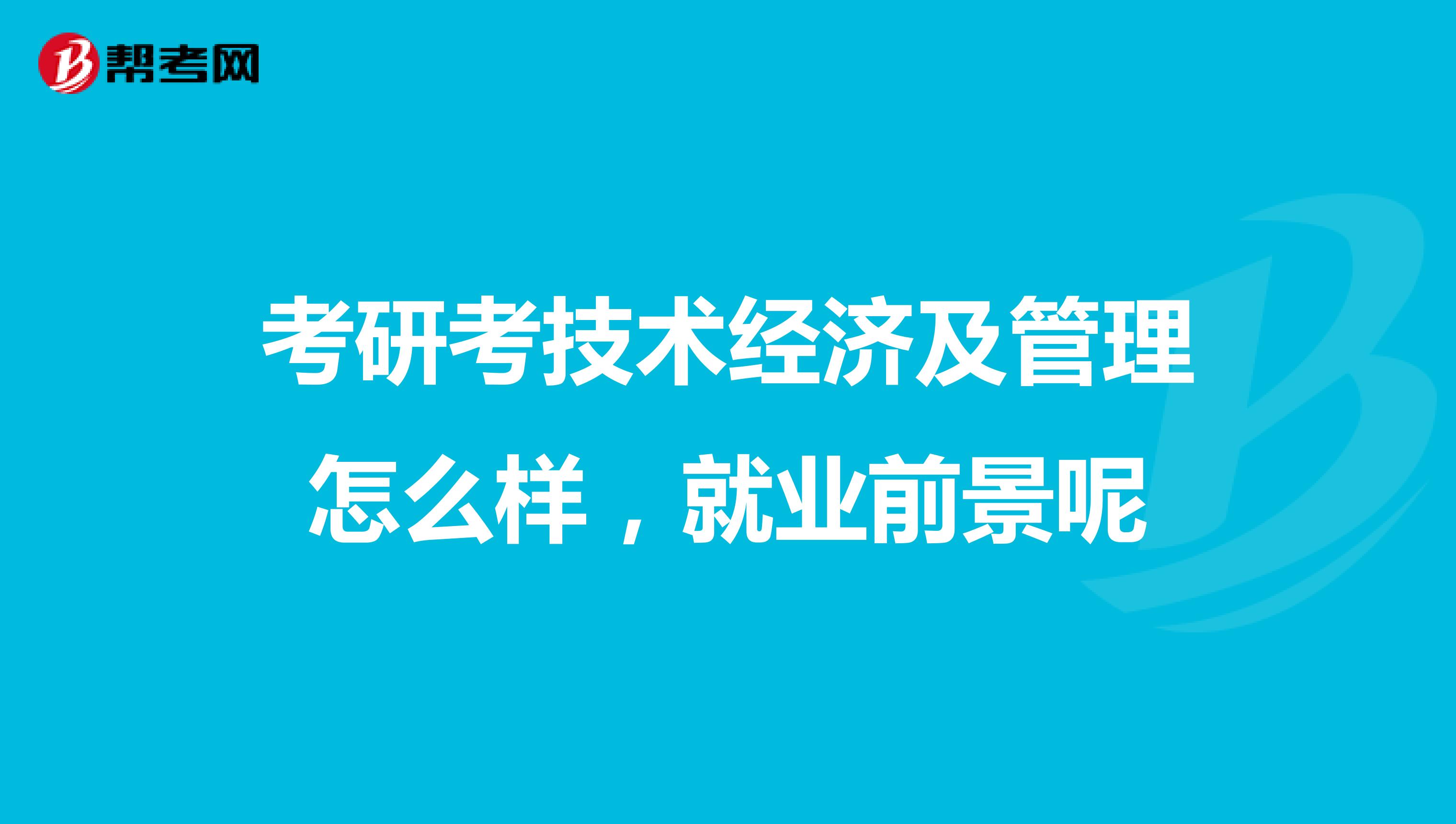 考研考技术经济及管理怎么样，就业前景呢