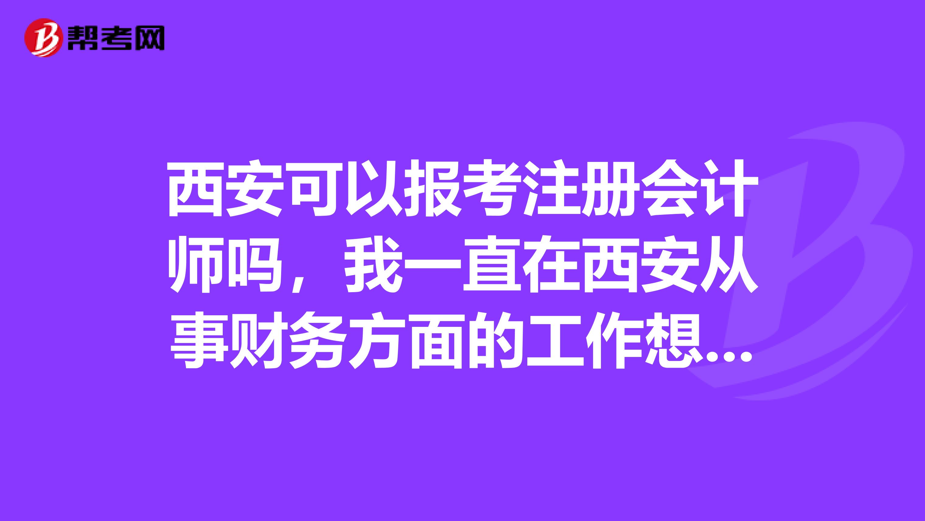 西安可以報(bào)考注冊(cè)會(huì)計(jì)師嗎，我一直在西安從事財(cái)務(wù)方面的工作想要問問？