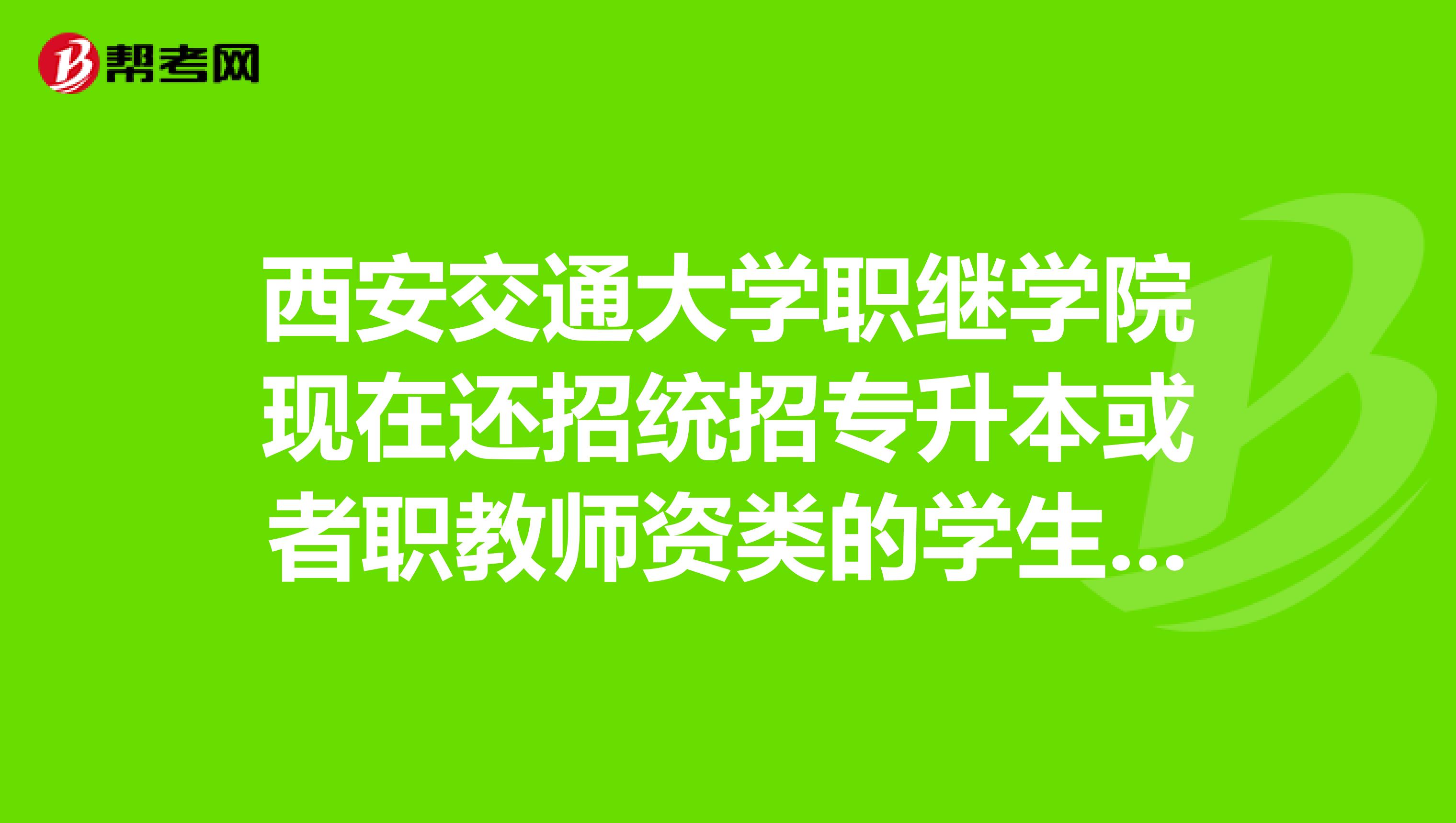西安交通大学职继学院现在还招统招专升本或者职教师资类的学生吗?
