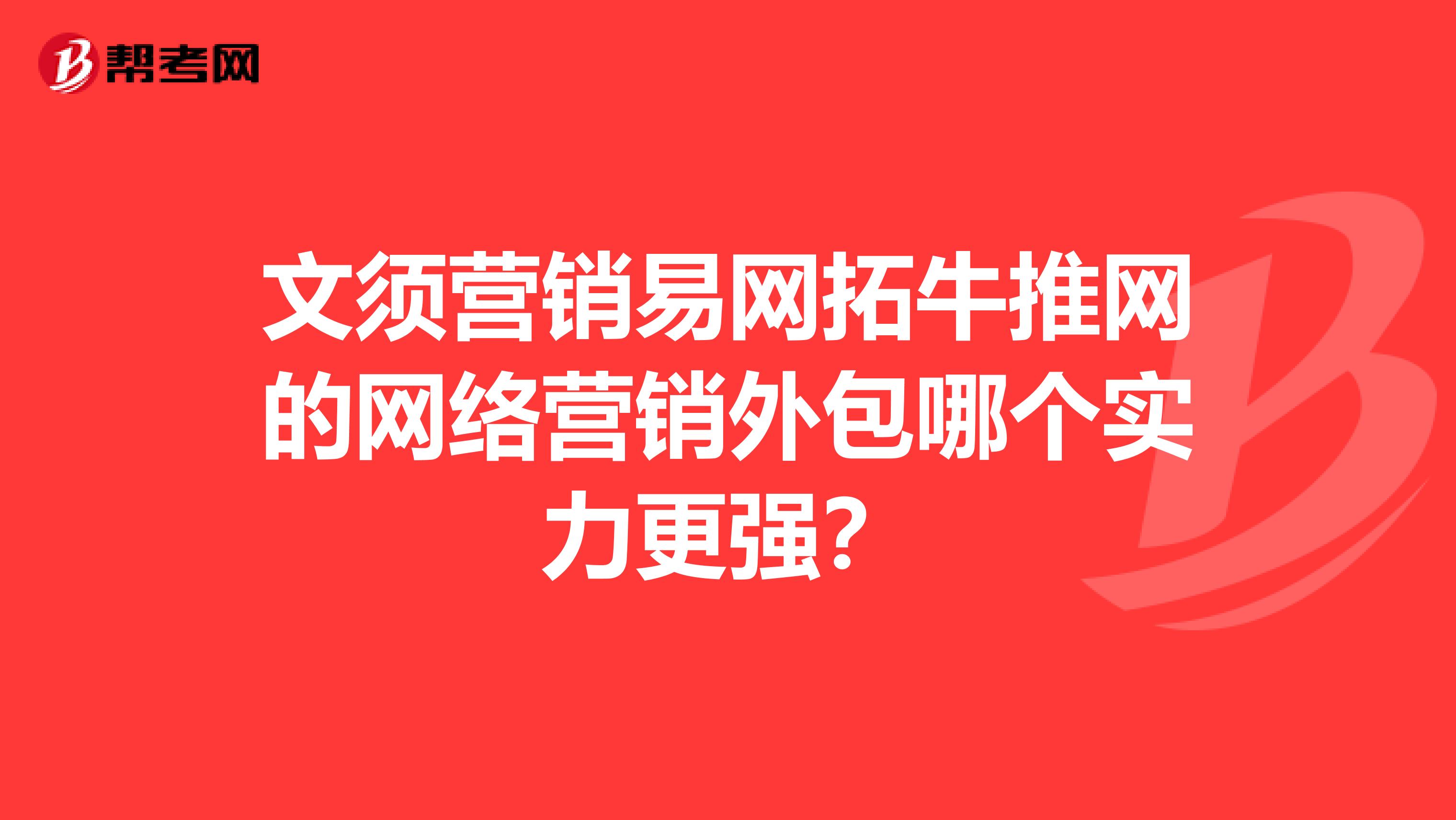 文须营销易网拓牛推网的网络营销外包哪个实力更强？
