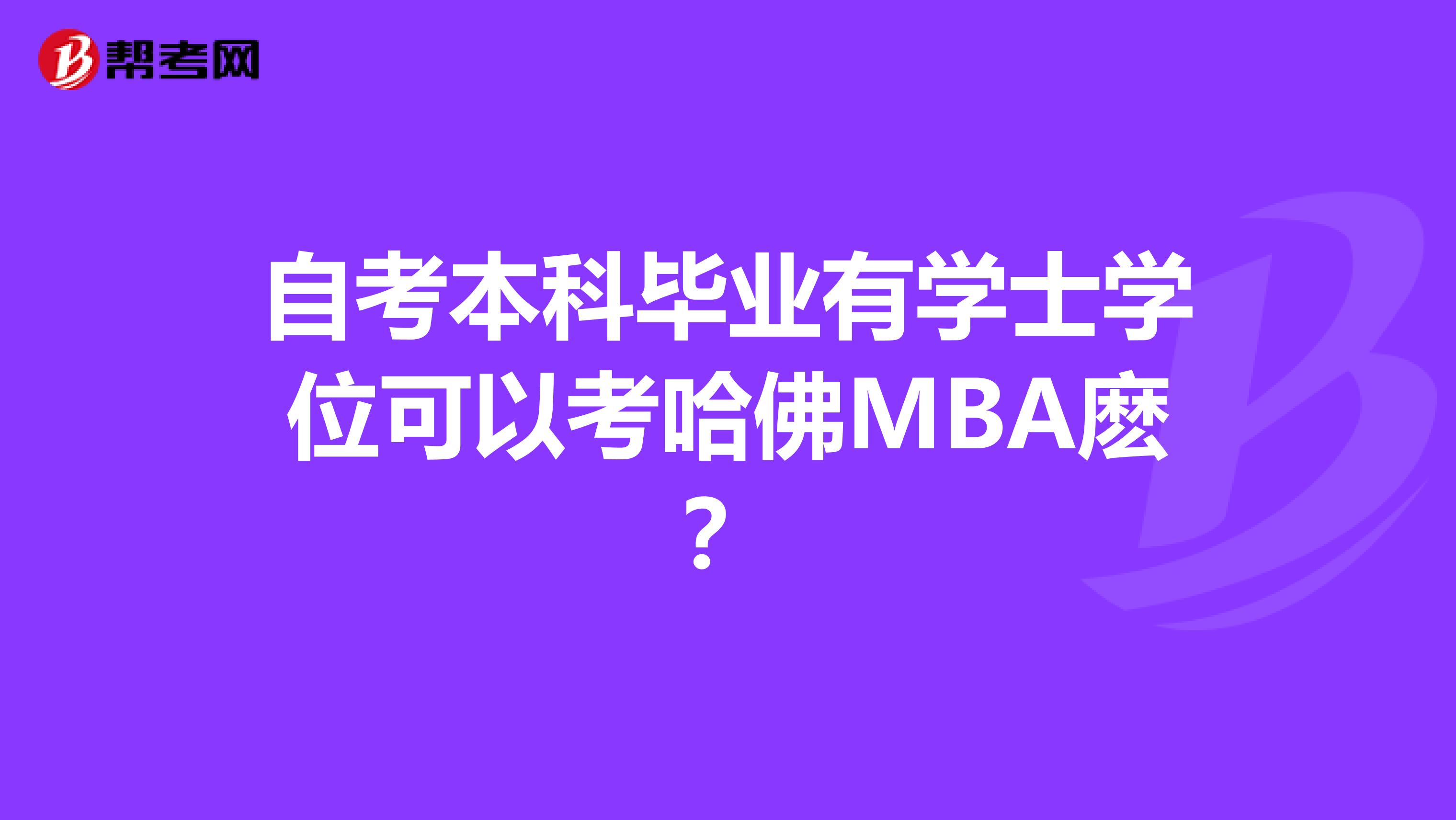 自考本科毕业有学士学位可以考哈佛MBA麽？