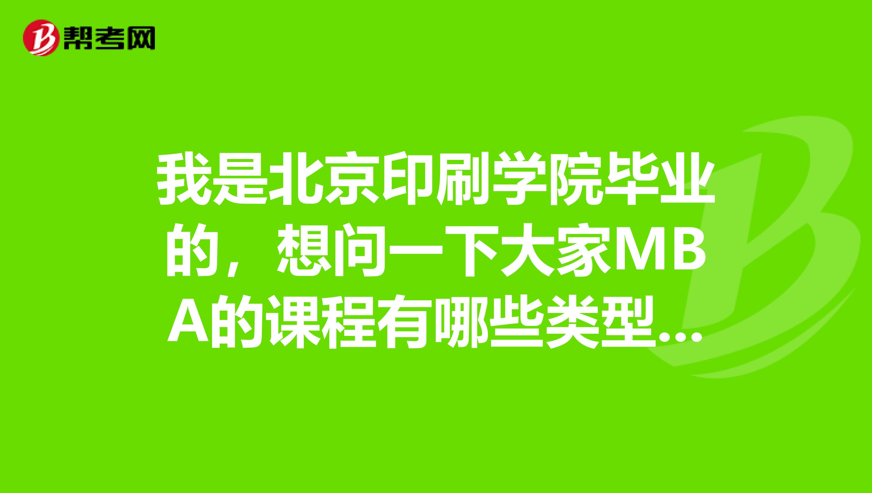 我是北京印刷学院毕业的，想问一下大家MBA的课程有哪些类型的？