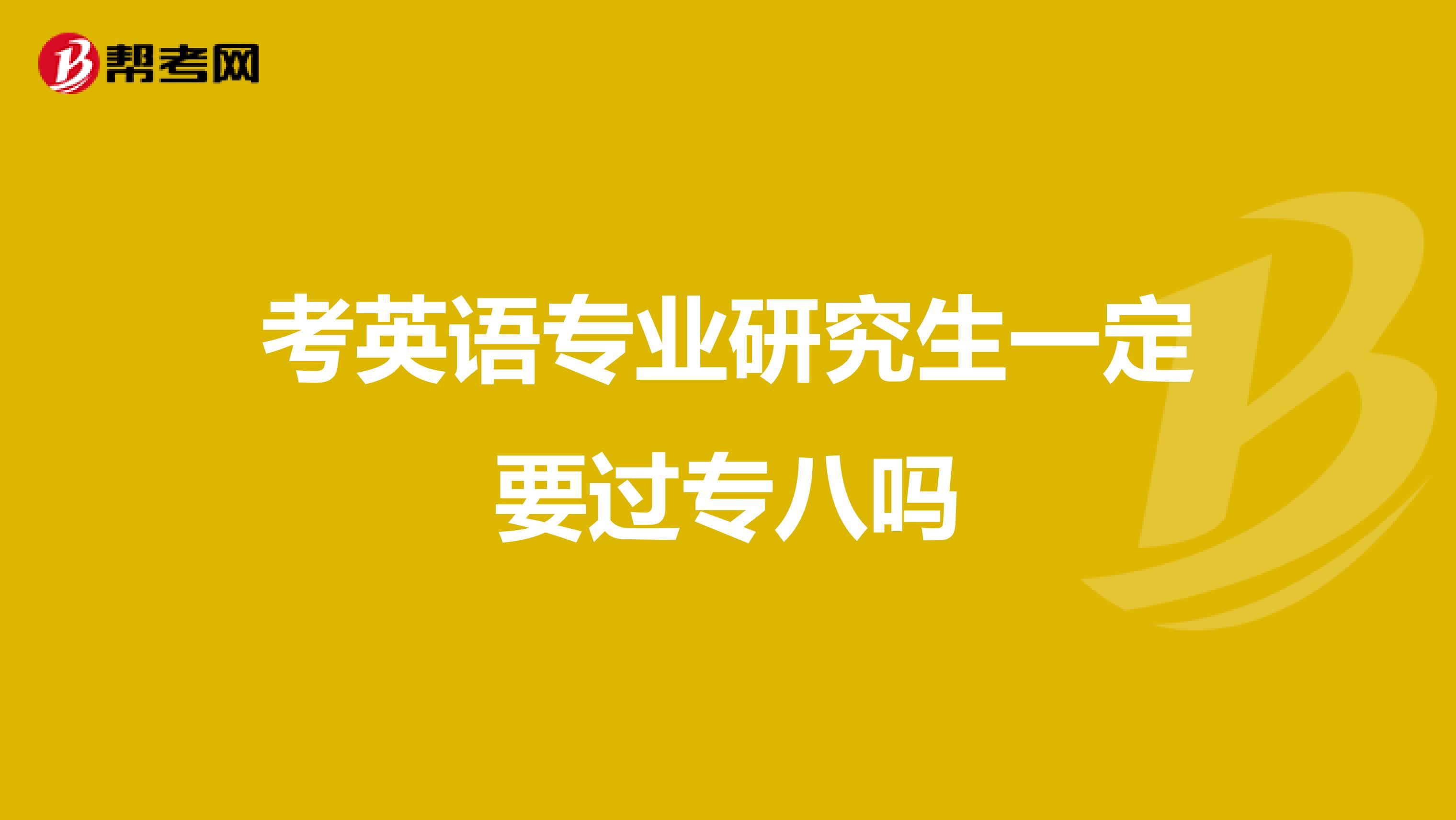 考英语专业研究生一定要过专八吗