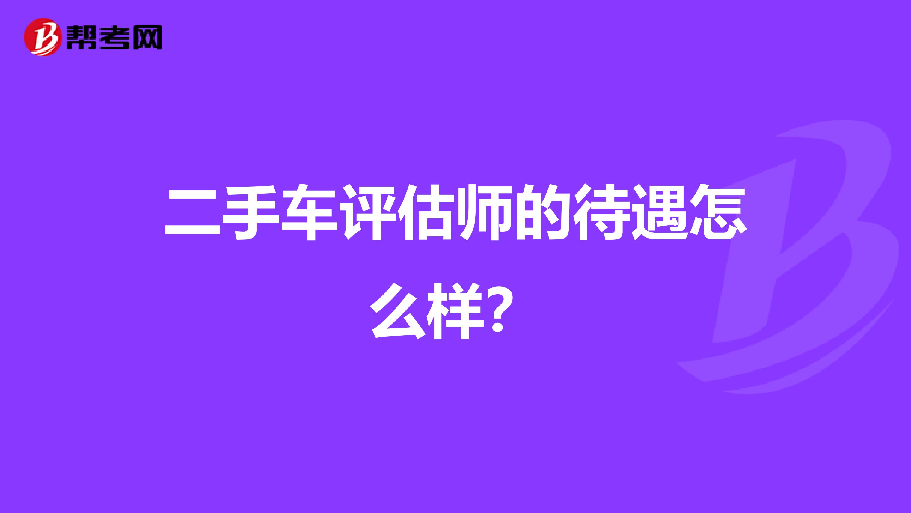 二手车评估师的待遇怎么样？