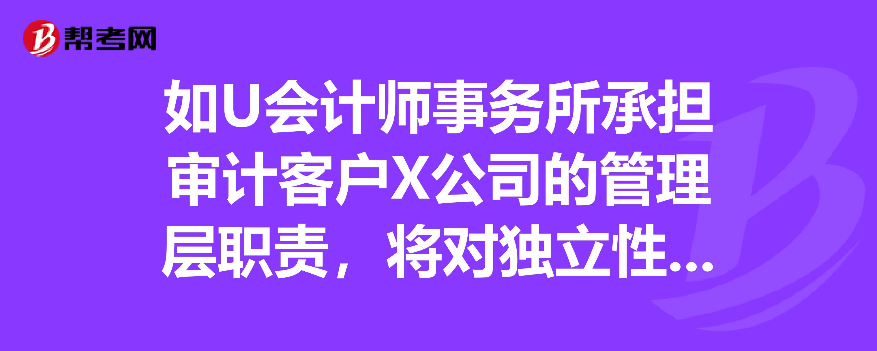 如u會計師事務所承擔審計客戶x公司的管理層職責,將對獨立性產非常