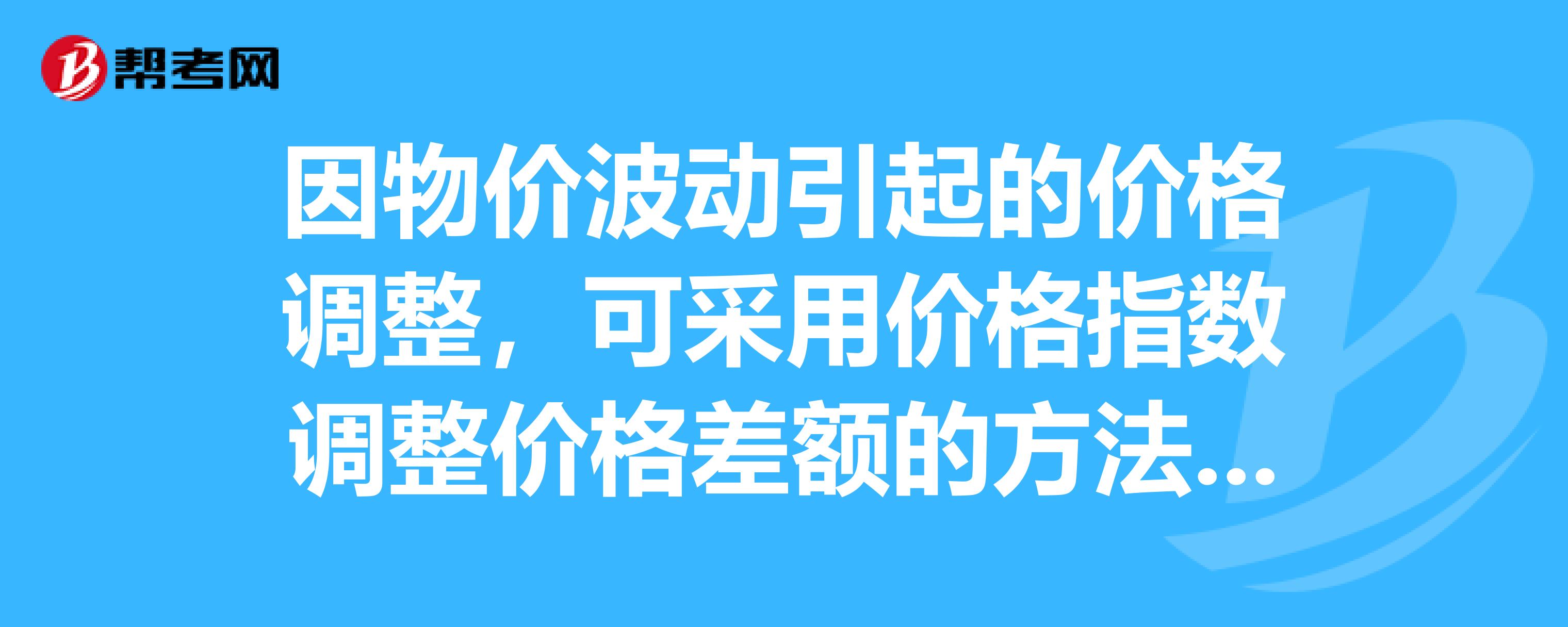 因物價波動引起的價格調整,可採用價格指數調整價格差額的方法,在確定