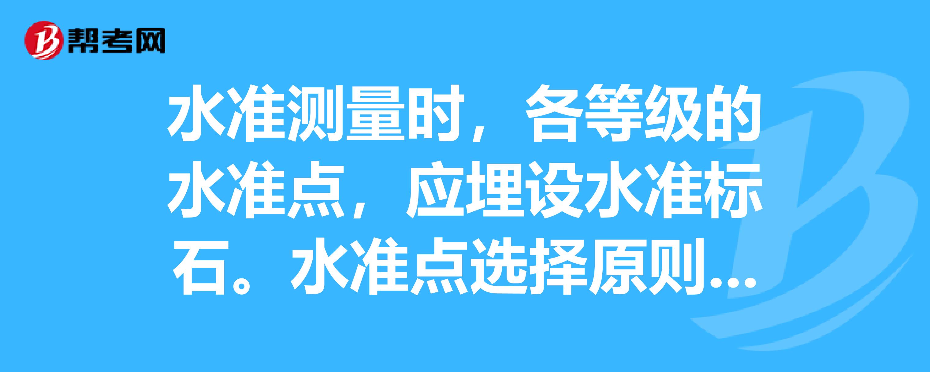 水准测量时,各等级的水准点,应埋设水准标石水准点选择原则不包括)