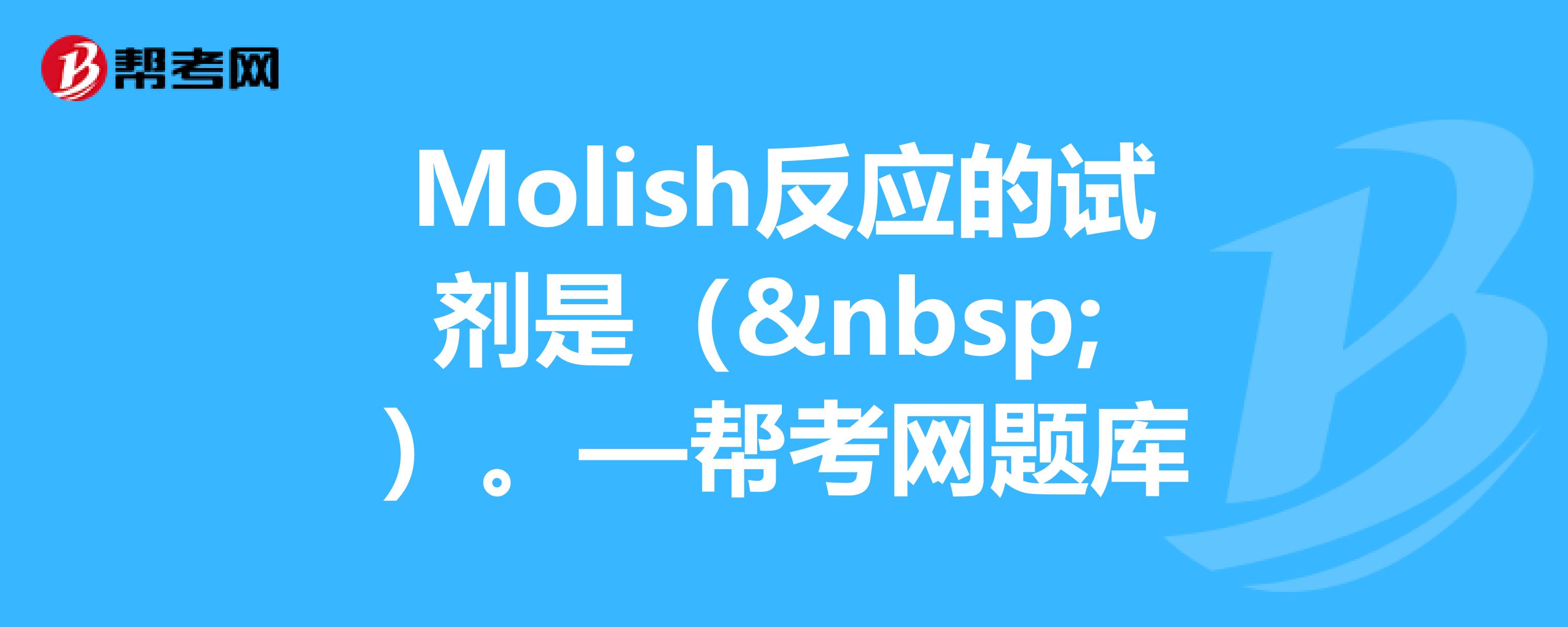 molish反应的试剂是—帮考网题库_执业中药师试题_帮考网