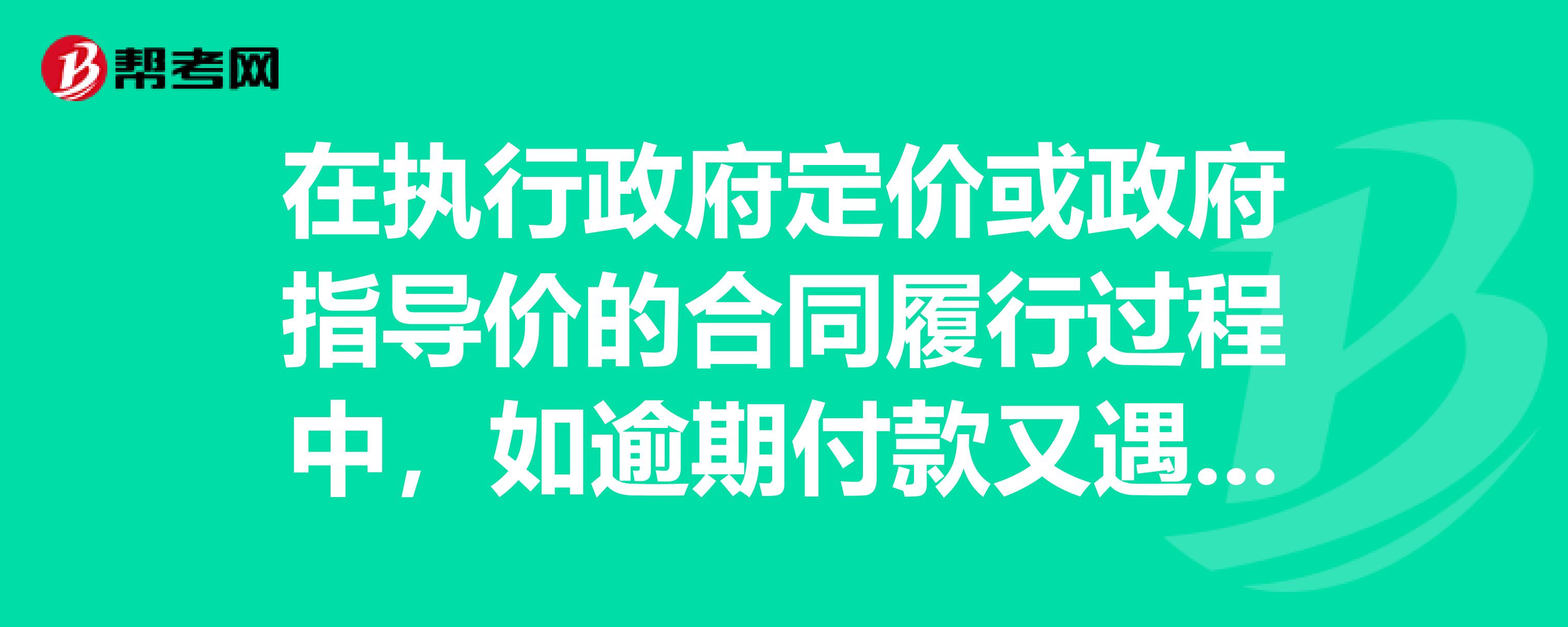 在執行政府定價或政府指導價的合同履行過程中,如逾期付款又遇到標的