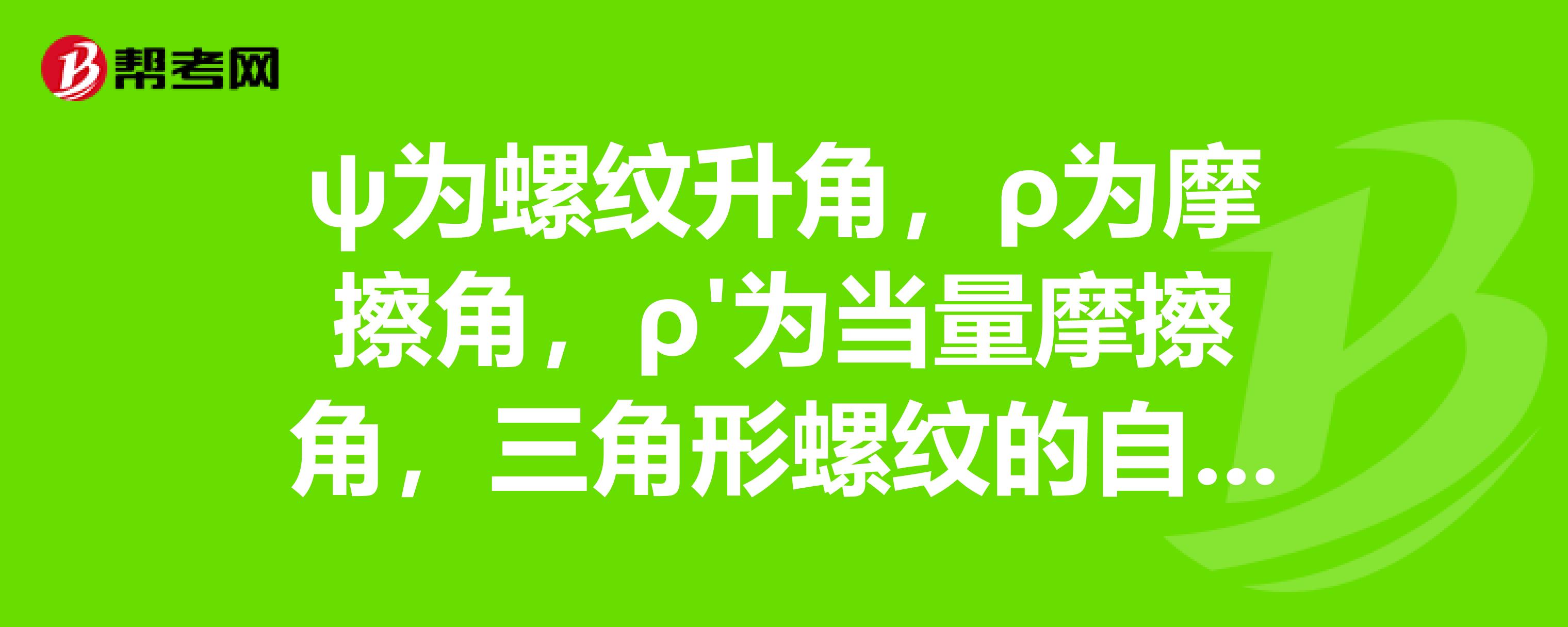 ψ为螺纹升角,ρ为摩擦角,ρ'为当量摩擦角,三角形螺纹的自锁条件可